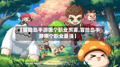 【冒险岛手游哪个职业厉害,冒险岛手游哪个职业最强】-第2张图片