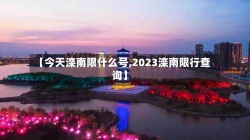 【今天滦南限什么号,2023滦南限行查询】-第2张图片