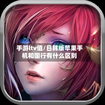 手游ltv值/日韩版苹果手机和国行有什么区别-第2张图片