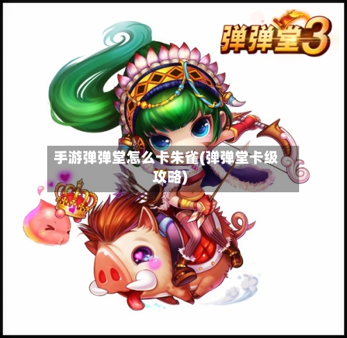 手游弹弹堂怎么卡朱雀(弹弹堂卡级攻略)