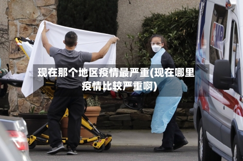 现在那个地区疫情最严重(现在哪里疫情比较严重啊)