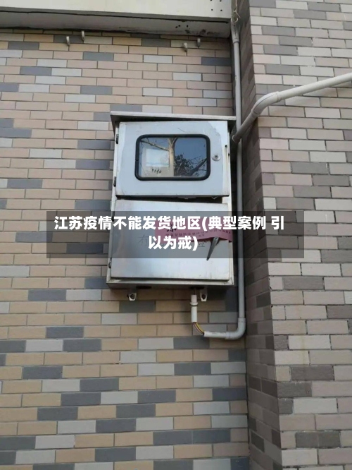 江苏疫情不能发货地区(典型案例 引以为戒)