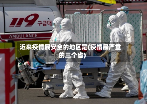 近来疫情最安全的地区是(疫情最严重的三个省)-第2张图片