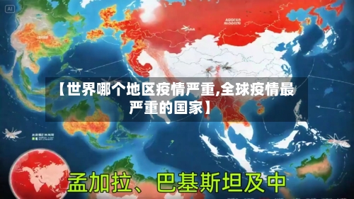【世界哪个地区疫情严重,全球疫情最严重的国家】